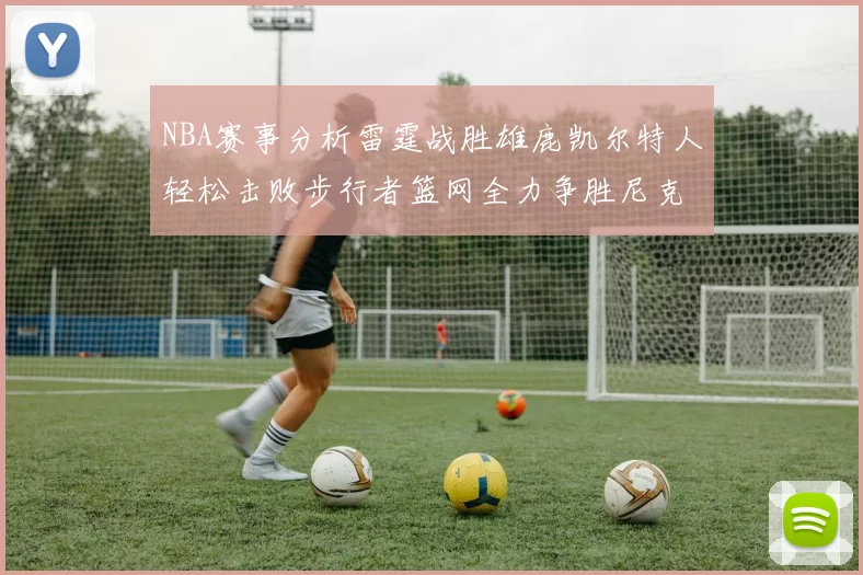 NBA赛事分析雷霆战胜雄鹿凯尔特人轻松击败步行者篮网全力争胜尼克斯