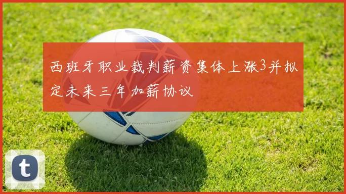 西班牙职业裁判薪资集体上涨3并拟定未来三年加薪协议