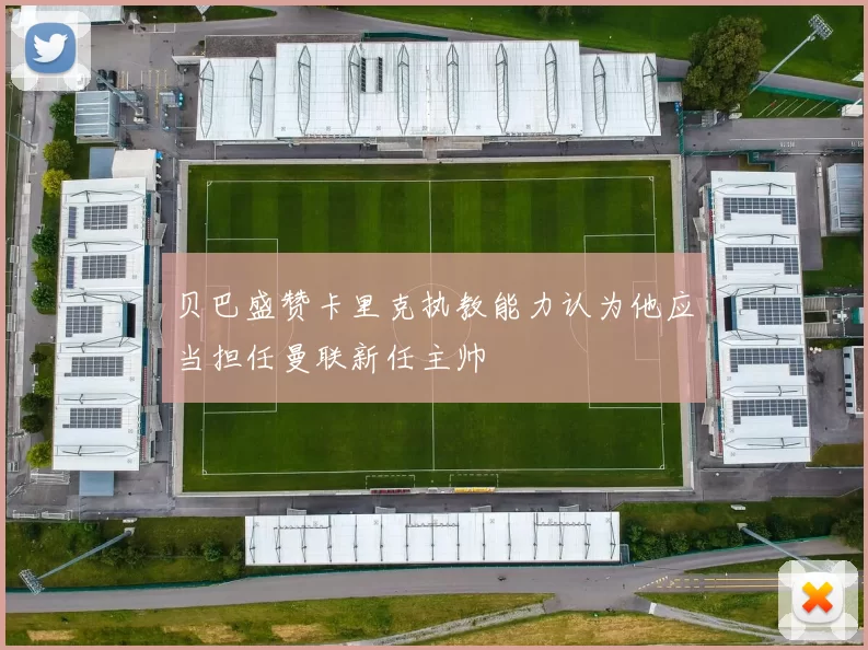 贝巴盛赞卡里克执教能力认为他应当担任曼联新任主帅