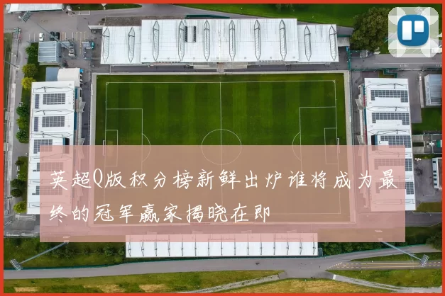 英超Q版积分榜新鲜出炉谁将成为最终的冠军赢家揭晓在即