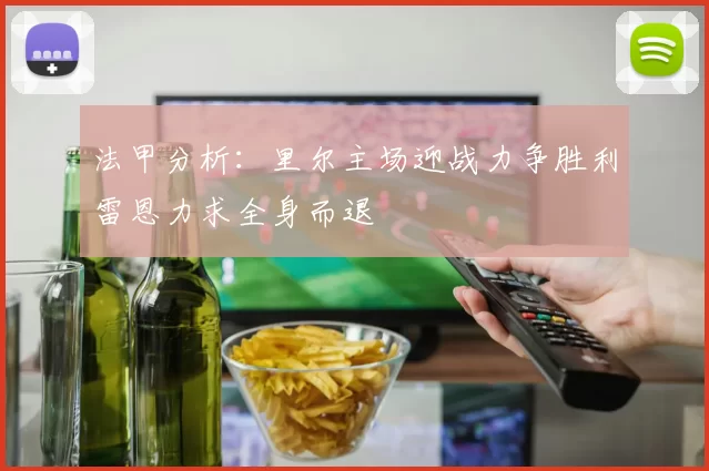 法甲分析：里尔主场迎战力争胜利雷恩力求全身而退