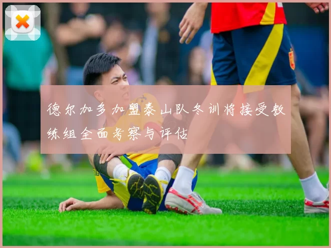 德尔加多加盟泰山队冬训将接受教练组全面考察与评估