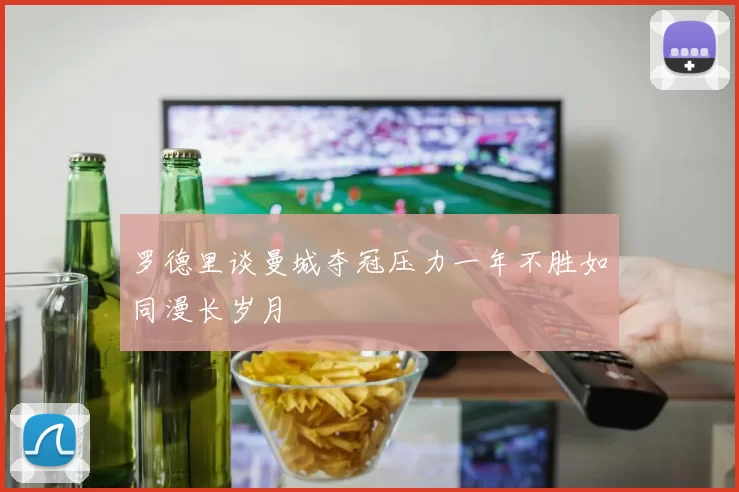 罗德里谈曼城夺冠压力一年不胜如同漫长岁月