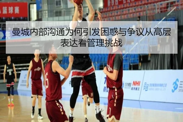 曼城内部沟通为何引发困惑与争议从高层表达看管理挑战